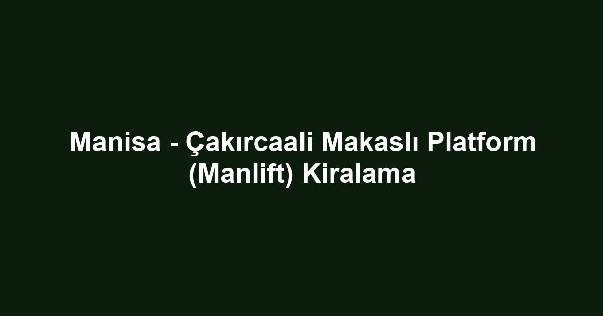 Manisa - Çakırcaali Makaslı Platform (Manlift) Kiralama