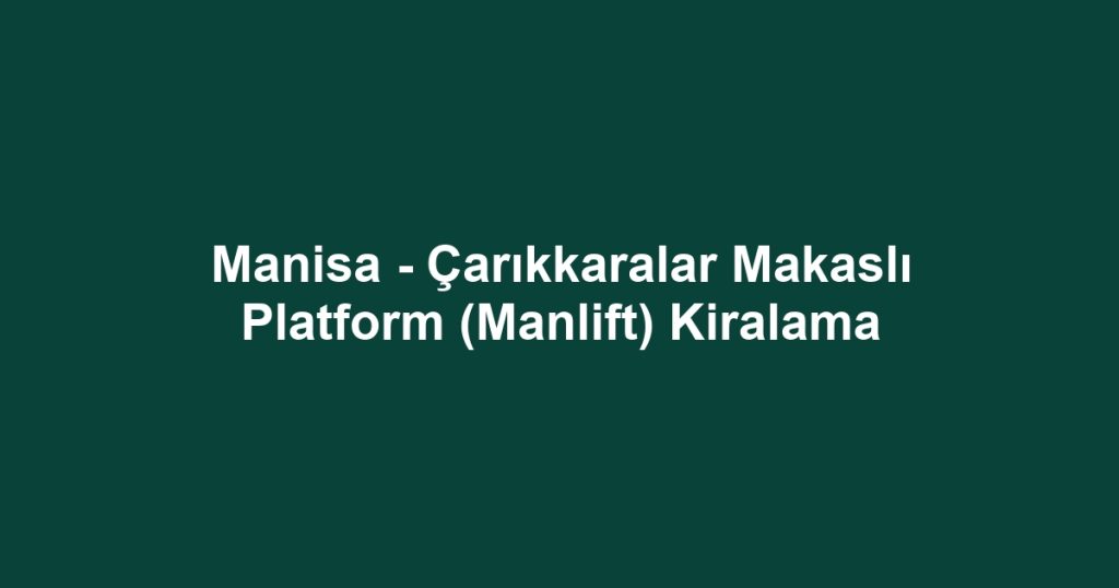 Manisa - Çarıkkaralar Makaslı Platform (Manlift) Kiralama