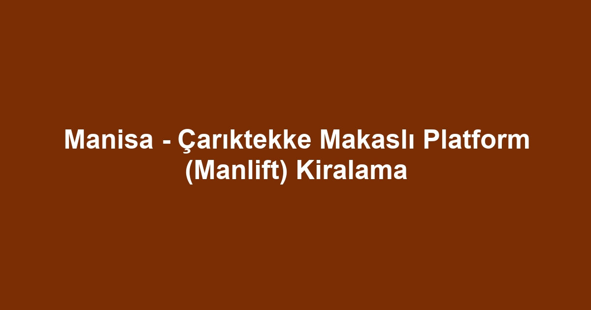 Manisa - Çarıktekke Makaslı Platform (Manlift) Kiralama