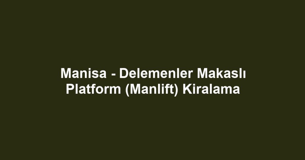 Manisa - Delemenler Makaslı Platform (Manlift) Kiralama