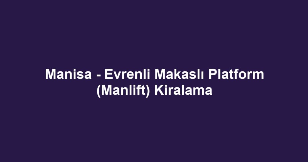 Manisa - Evrenli Makaslı Platform (Manlift) Kiralama