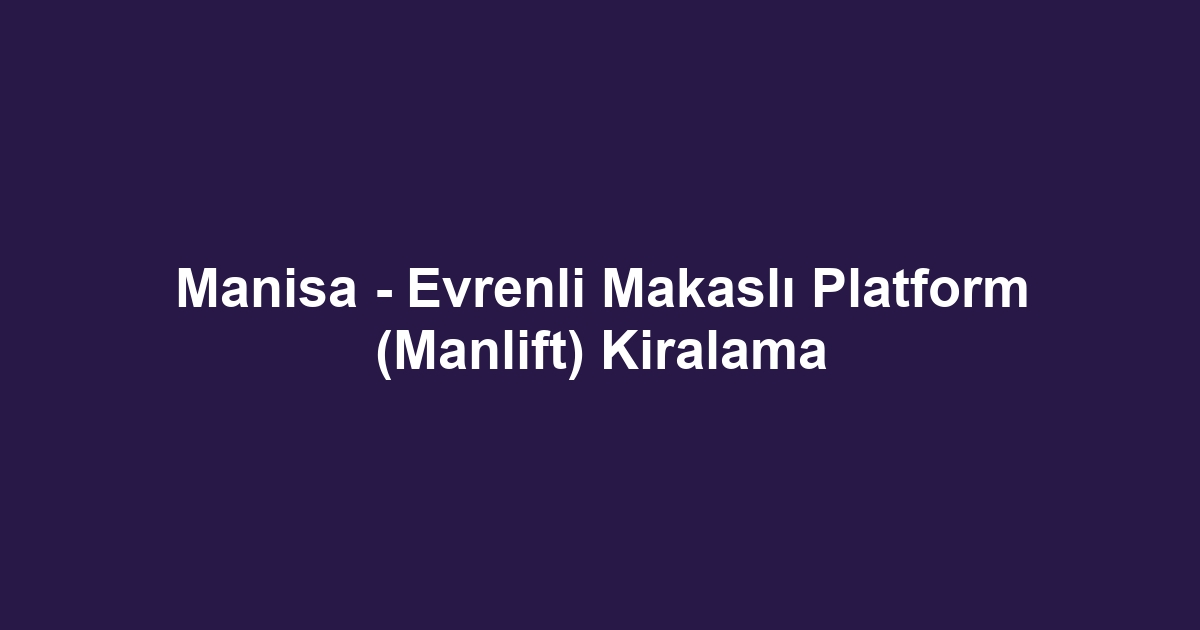 Manisa - Evrenli Makaslı Platform (Manlift) Kiralama