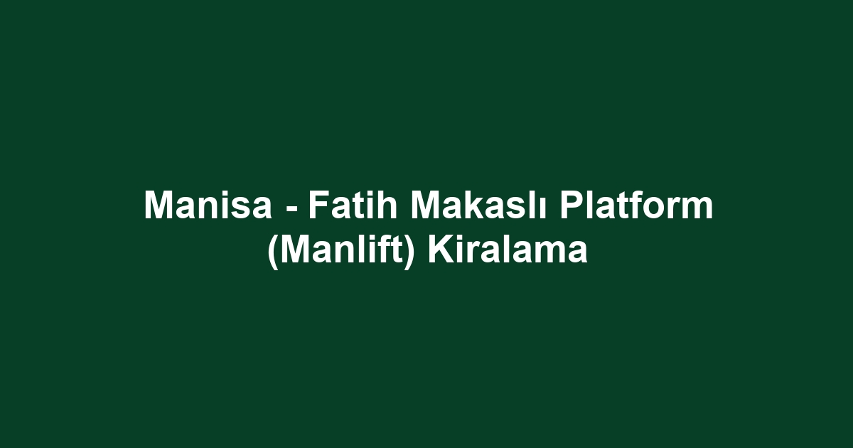 Manisa - Fatih Makaslı Platform (Manlift) Kiralama