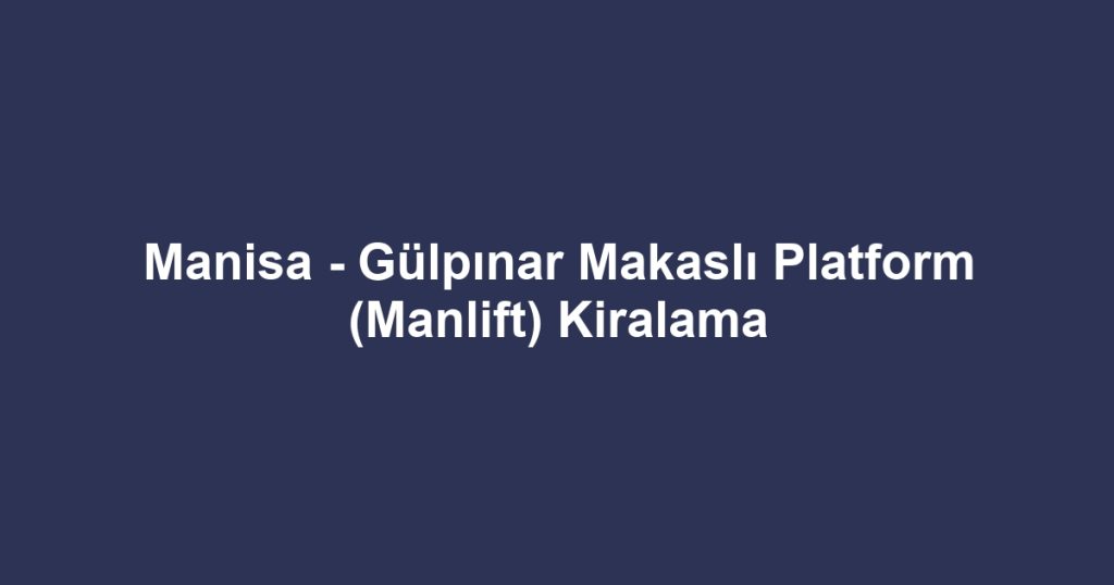 Manisa - Gülpınar Makaslı Platform (Manlift) Kiralama