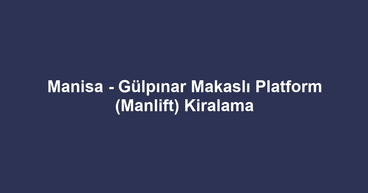 Manisa - Gülpınar Makaslı Platform (Manlift) Kiralama