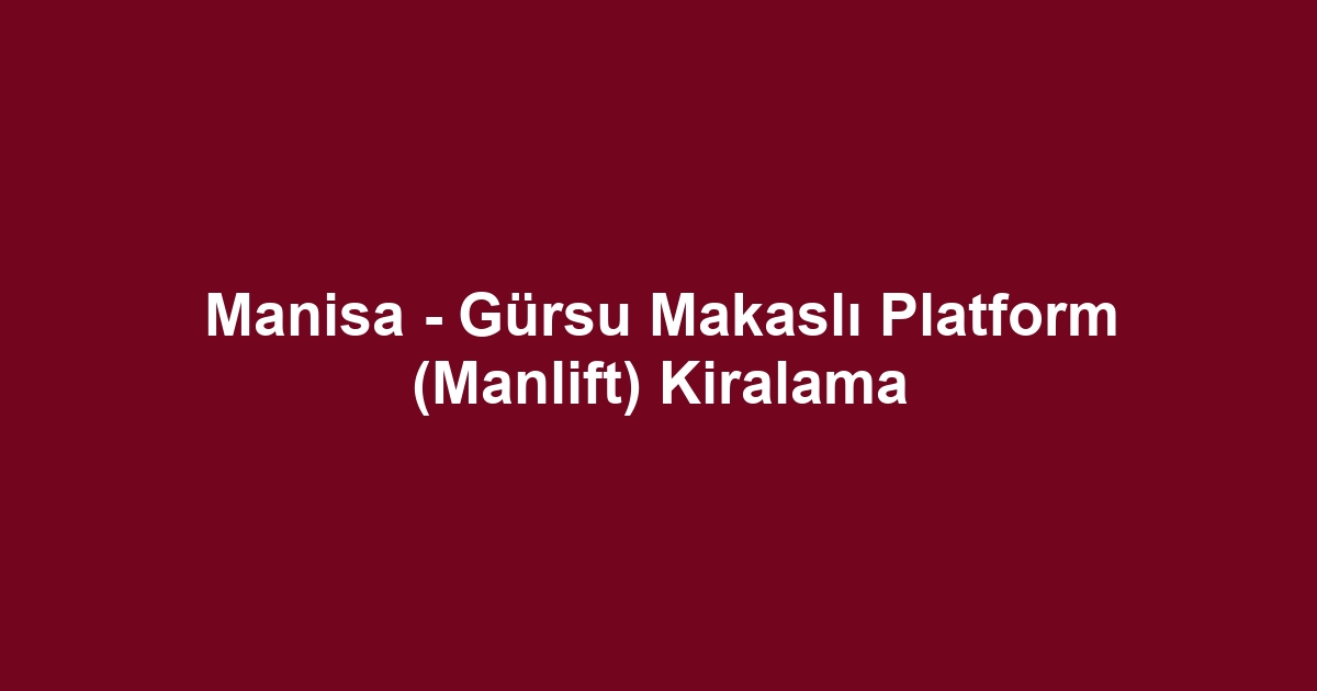 Manisa - Gürsu Makaslı Platform (Manlift) Kiralama