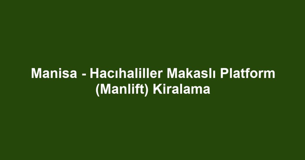 Manisa - Hacıhaliller Makaslı Platform (Manlift) Kiralama