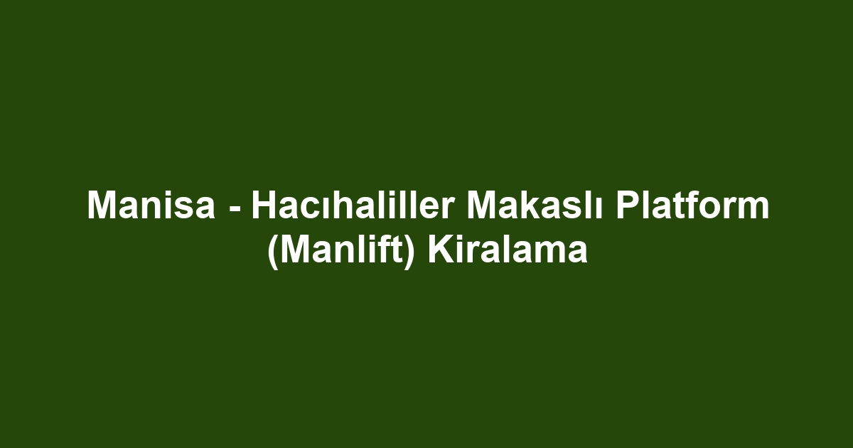Manisa - Hacıhaliller Makaslı Platform (Manlift) Kiralama