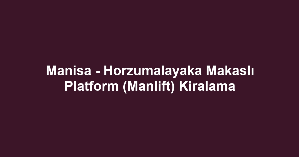 Manisa - Horzumalayaka Makaslı Platform (Manlift) Kiralama