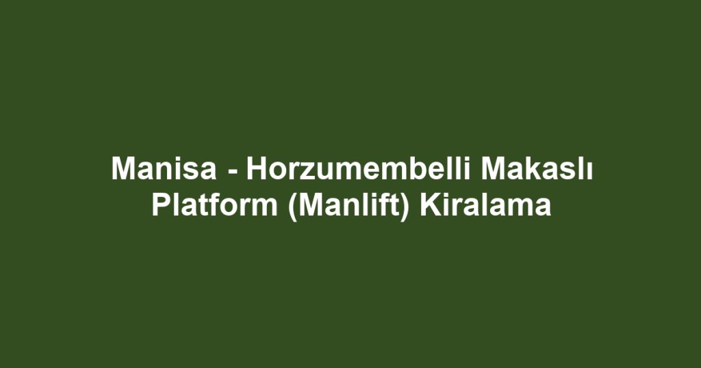 Manisa - Horzumembelli Makaslı Platform (Manlift) Kiralama