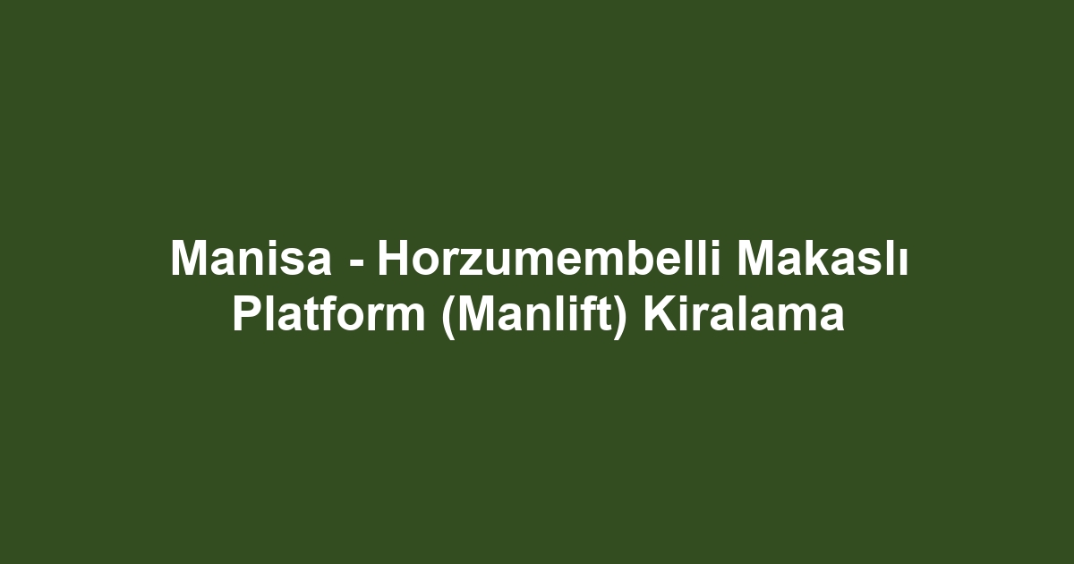 Manisa - Horzumembelli Makaslı Platform (Manlift) Kiralama