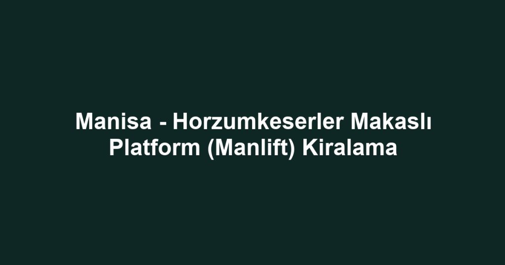 Manisa - Horzumkeserler Makaslı Platform (Manlift) Kiralama