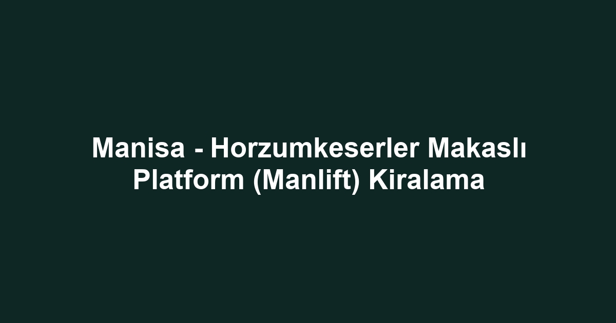 Manisa - Horzumkeserler Makaslı Platform (Manlift) Kiralama