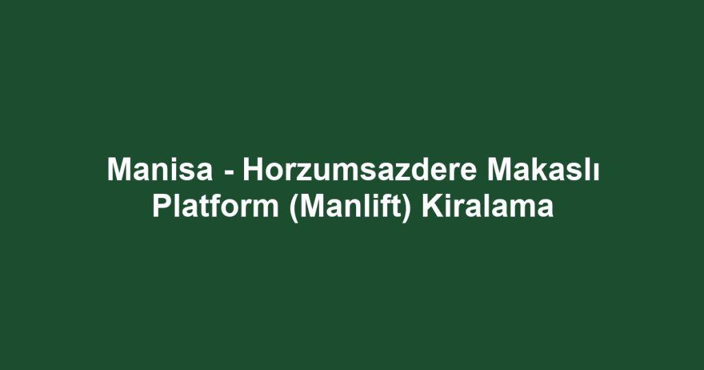 Manisa - Horzumsazdere Makaslı Platform (Manlift) Kiralama