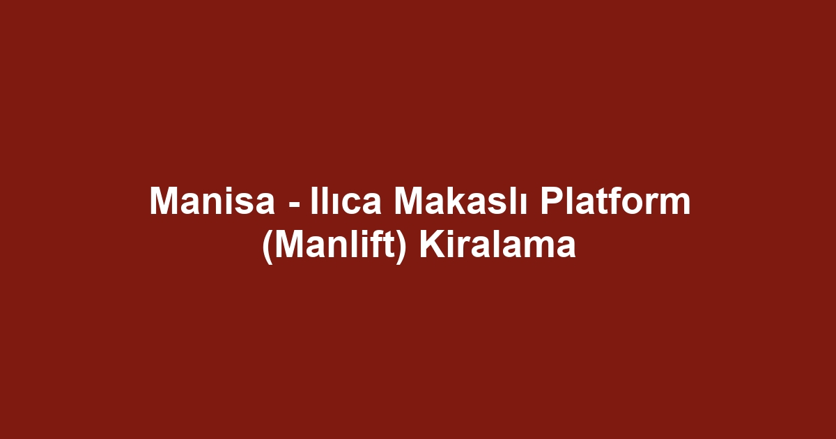 Manisa - Ilıca Makaslı Platform (Manlift) Kiralama