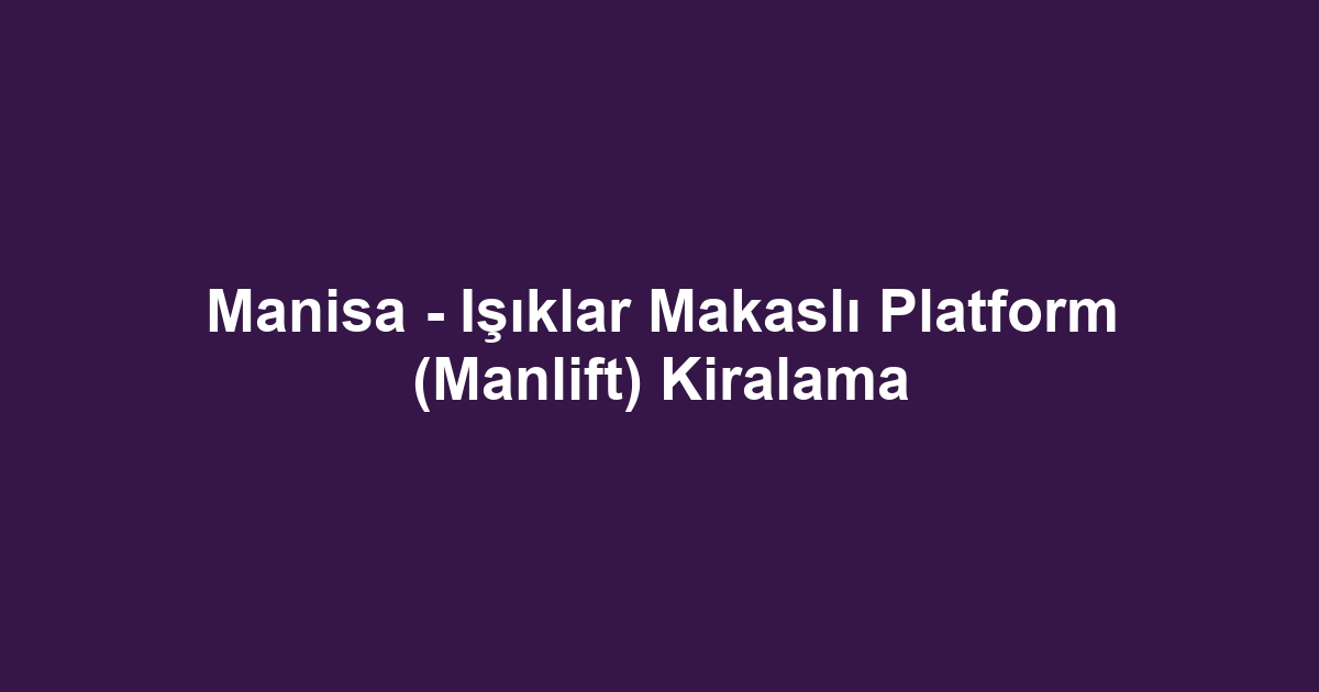 Manisa - Işıklar Makaslı Platform (Manlift) Kiralama