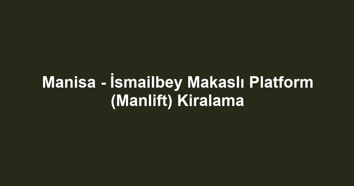 Manisa - İsmailbey Makaslı Platform (Manlift) Kiralama