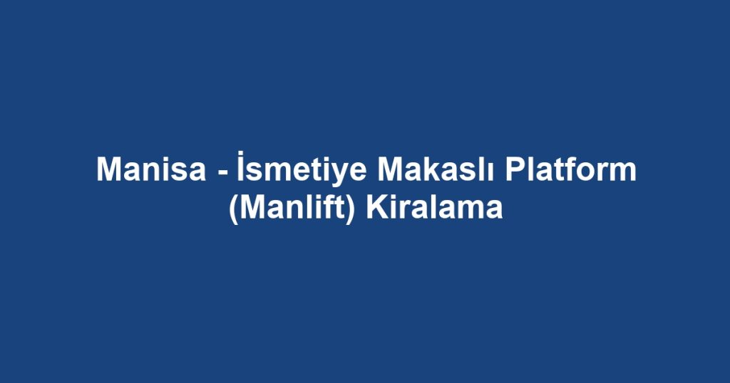 Manisa - İsmetiye Makaslı Platform (Manlift) Kiralama