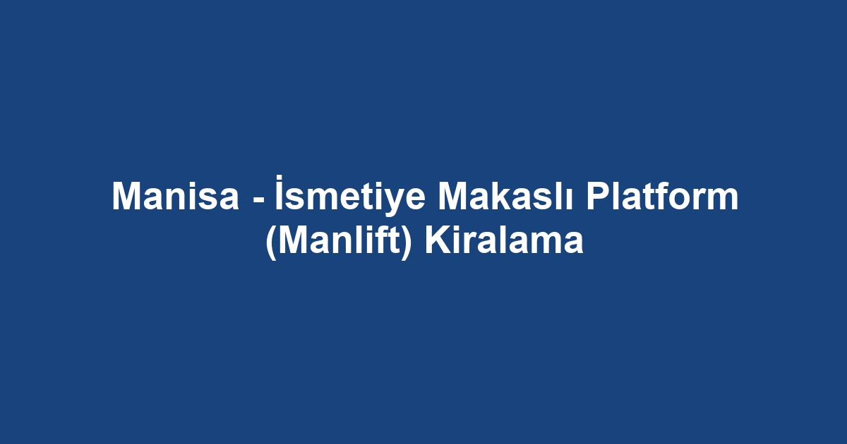 Manisa - İsmetiye Makaslı Platform (Manlift) Kiralama