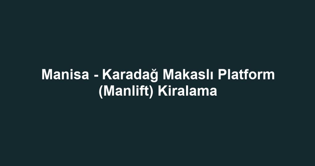 Manisa - Karadağ Makaslı Platform (Manlift) Kiralama