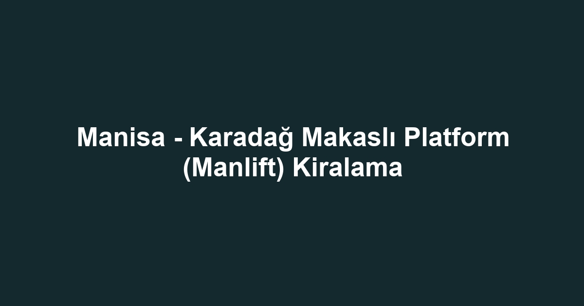 Manisa - Karadağ Makaslı Platform (Manlift) Kiralama