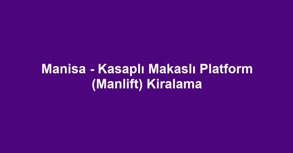 Manisa - Kasaplı Makaslı Platform (Manlift) Kiralama
