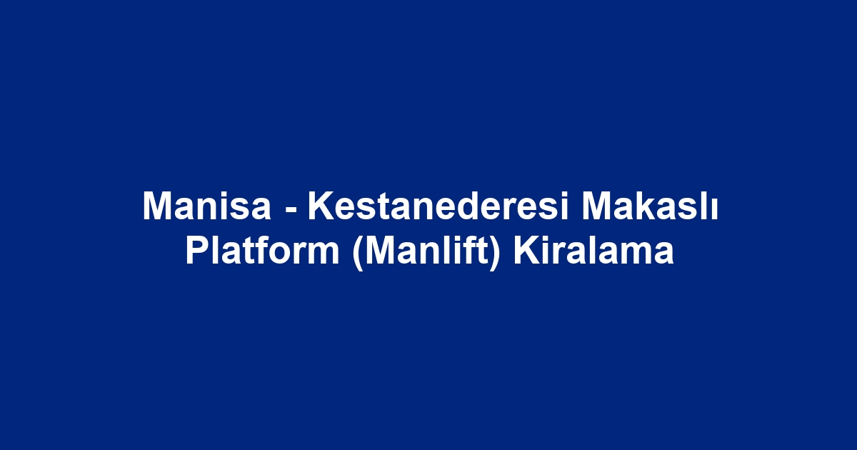 Manisa - Kestanederesi Makaslı Platform (Manlift) Kiralama