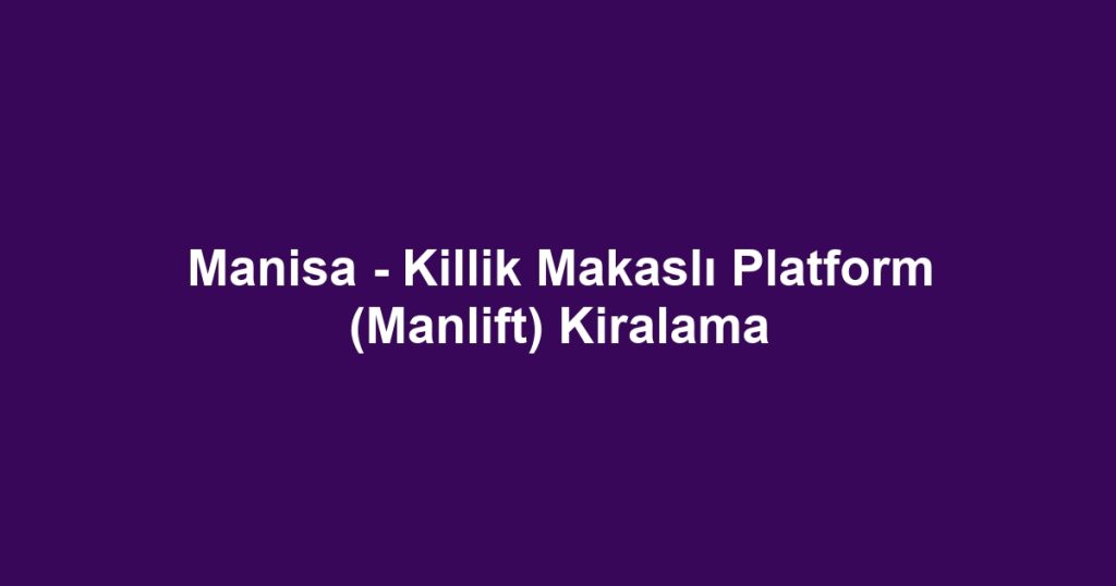 Manisa - Killik Makaslı Platform (Manlift) Kiralama