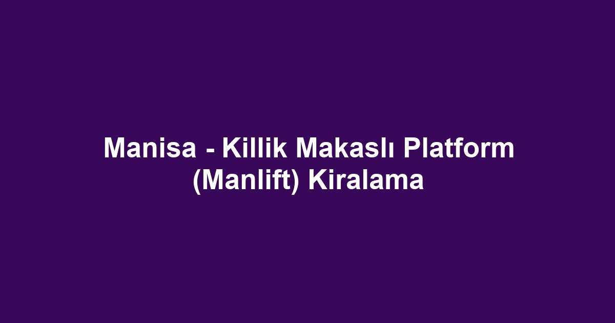 Manisa - Killik Makaslı Platform (Manlift) Kiralama