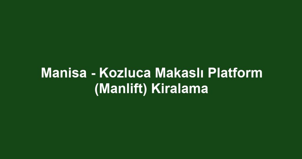 Manisa - Kozluca Makaslı Platform (Manlift) Kiralama