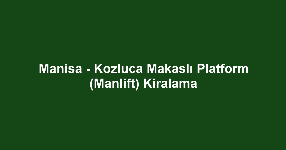 Manisa - Kozluca Makaslı Platform (Manlift) Kiralama