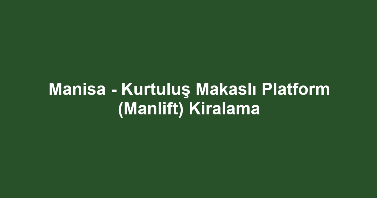 Manisa - Kurtuluş Makaslı Platform (Manlift) Kiralama