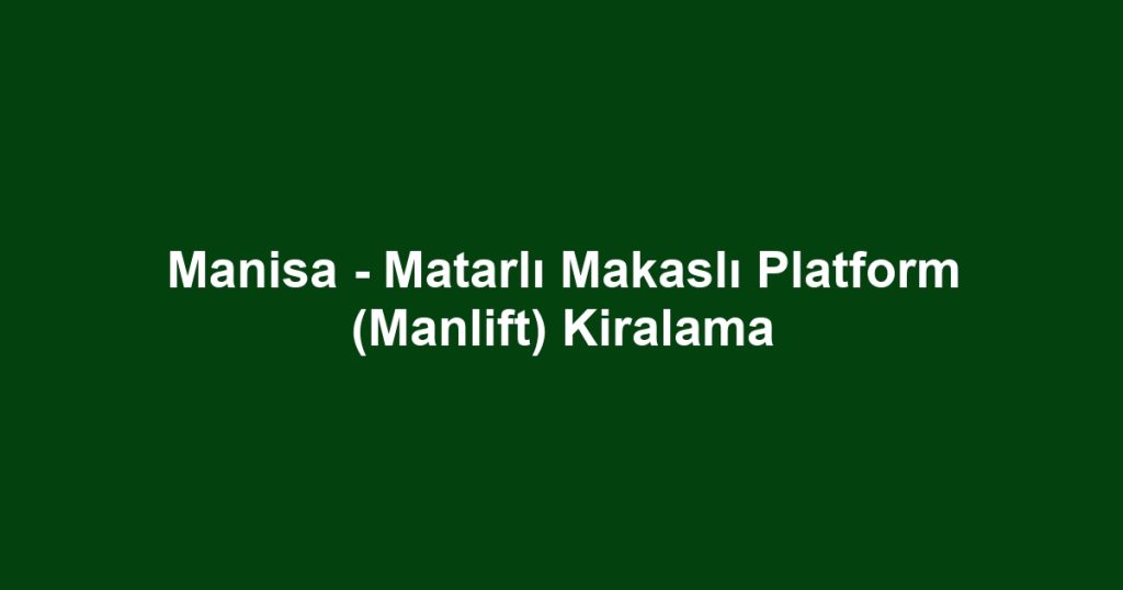 Manisa - Matarlı Makaslı Platform (Manlift) Kiralama