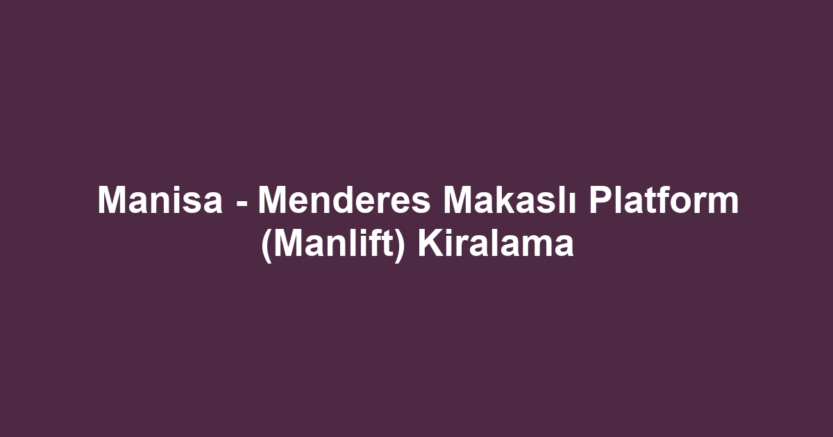 Manisa - Menderes Makaslı Platform (Manlift) Kiralama