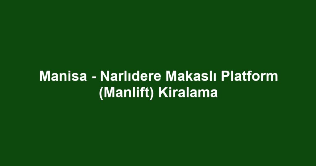 Manisa - Narlıdere Makaslı Platform (Manlift) Kiralama