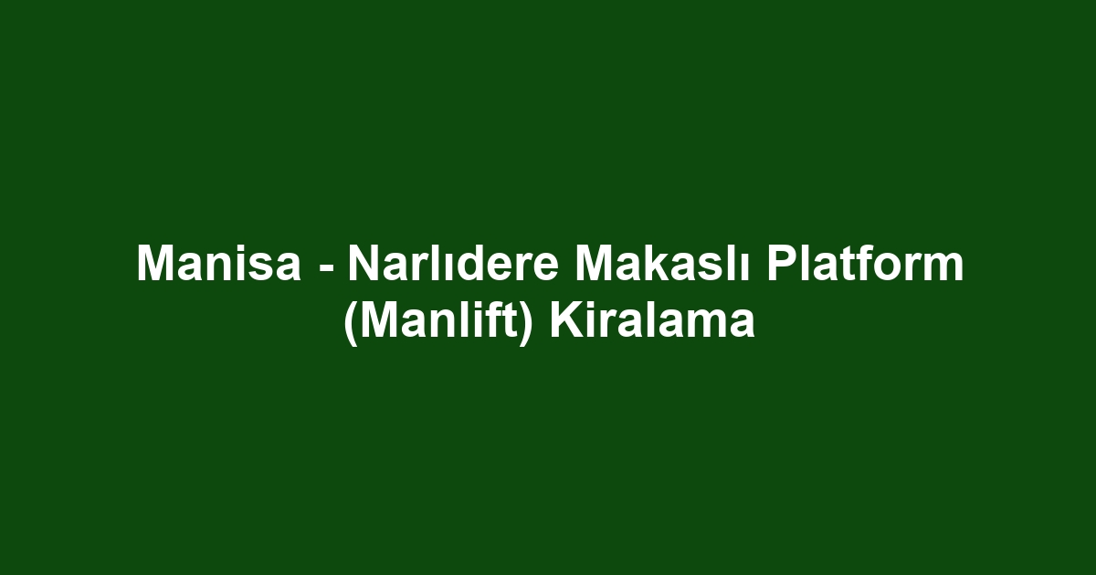 Manisa - Narlıdere Makaslı Platform (Manlift) Kiralama