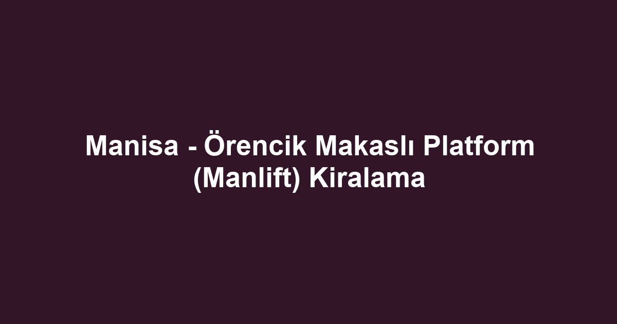 Manisa - Örencik Makaslı Platform (Manlift) Kiralama