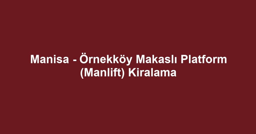 Manisa - Örnekköy Makaslı Platform (Manlift) Kiralama