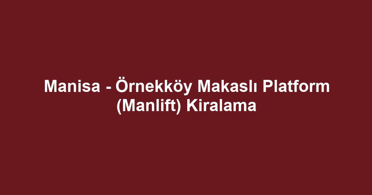 Manisa - Örnekköy Makaslı Platform (Manlift) Kiralama