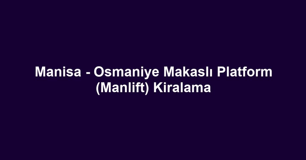 Manisa - Osmaniye Makaslı Platform (Manlift) Kiralama