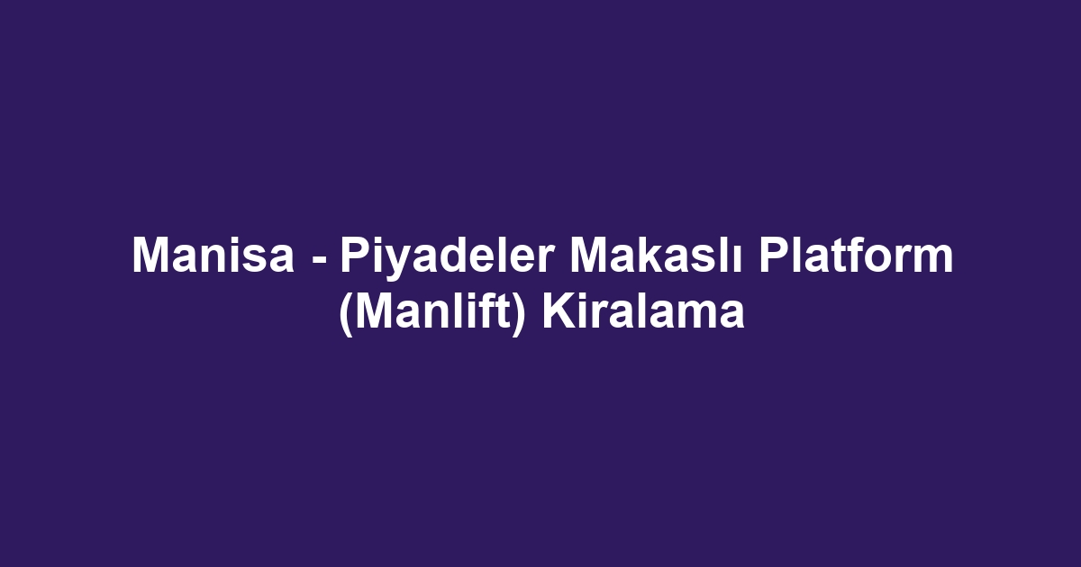 Manisa - Piyadeler Makaslı Platform (Manlift) Kiralama