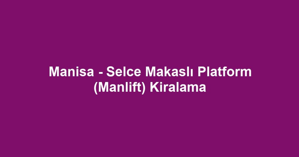 Manisa - Selce Makaslı Platform (Manlift) Kiralama