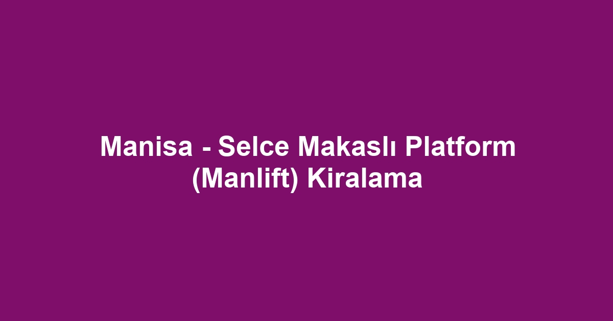 Manisa - Selce Makaslı Platform (Manlift) Kiralama