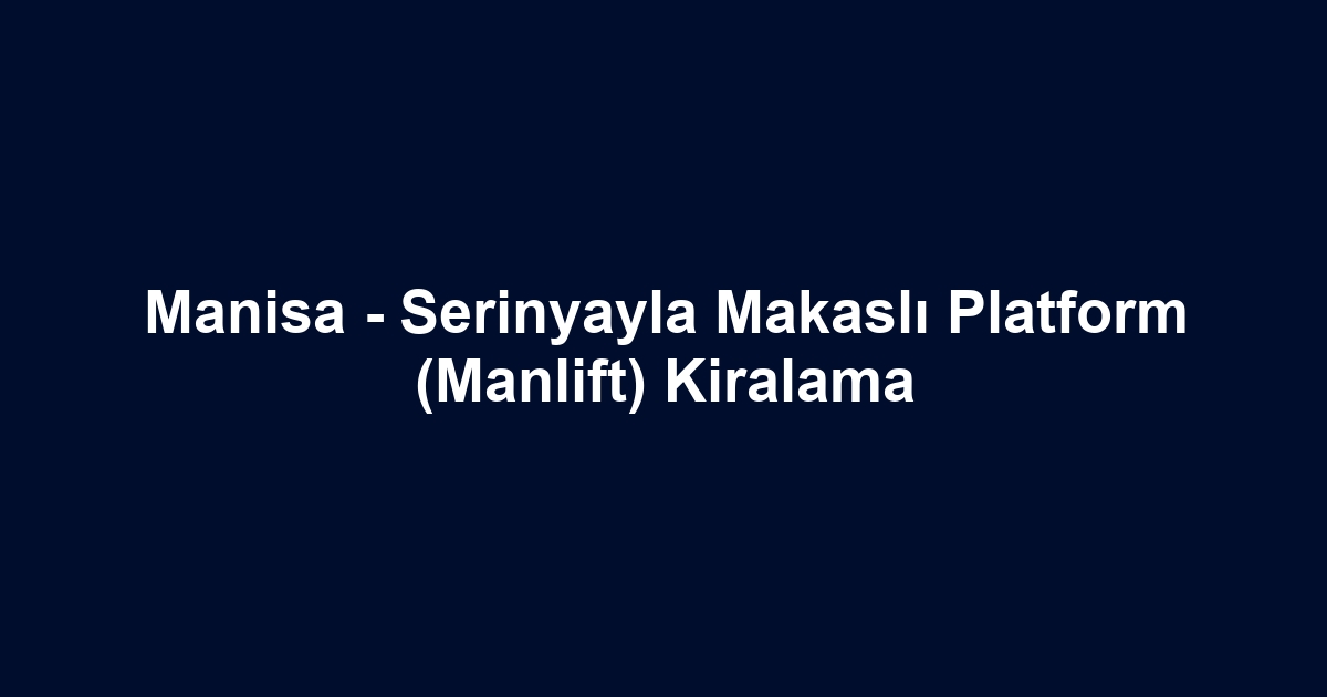 Manisa - Serinyayla Makaslı Platform (Manlift) Kiralama