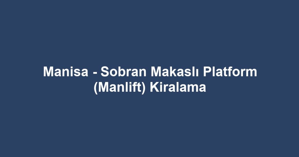 Manisa - Sobran Makaslı Platform (Manlift) Kiralama