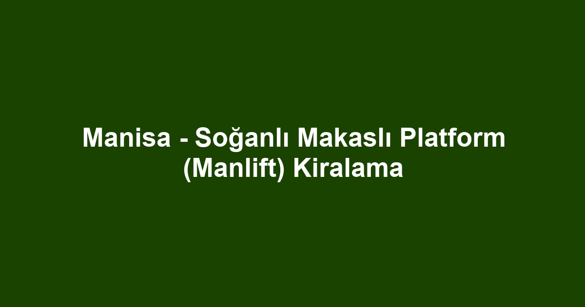 Manisa - Soğanlı Makaslı Platform (Manlift) Kiralama