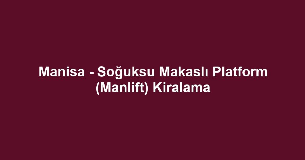 Manisa - Soğuksu Makaslı Platform (Manlift) Kiralama