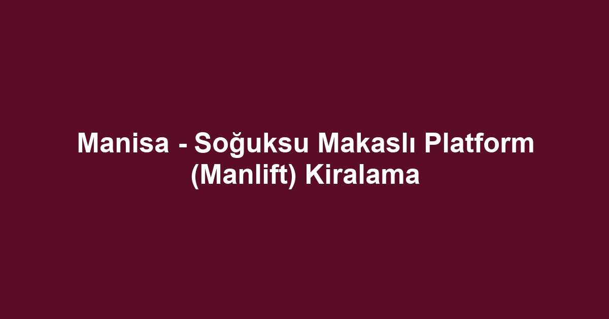 Manisa - Soğuksu Makaslı Platform (Manlift) Kiralama