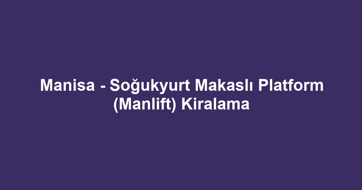 Manisa - Soğukyurt Makaslı Platform (Manlift) Kiralama