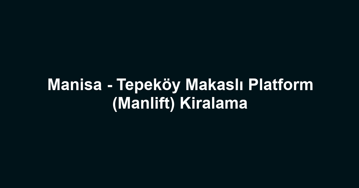 Manisa - Tepeköy Makaslı Platform (Manlift) Kiralama